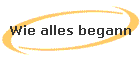 Wie alles begann